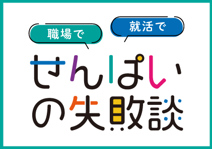 職場で、就活で、せんぱいの失敗談