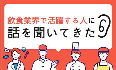 飲食業界で活躍する人に話を聞いてきた