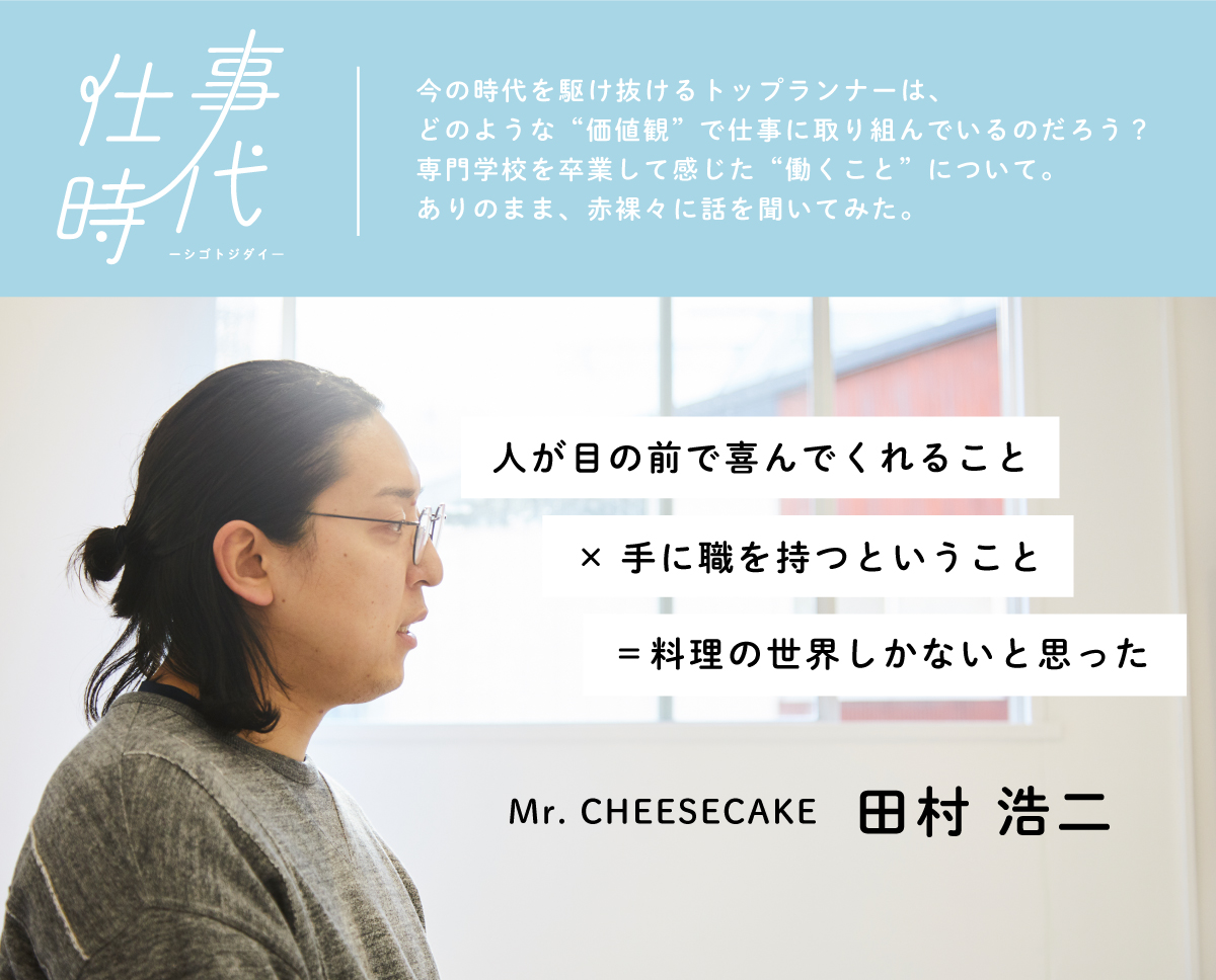 仕事時代 vol.01 Mr. CHEESECAKE 田村浩二さん