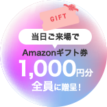 GIFT 当日ご来場で Amazonギフト券 1，000円分全員に贈呈！ (※当時来場で500円分＋エフラボ会員提示で500円分)