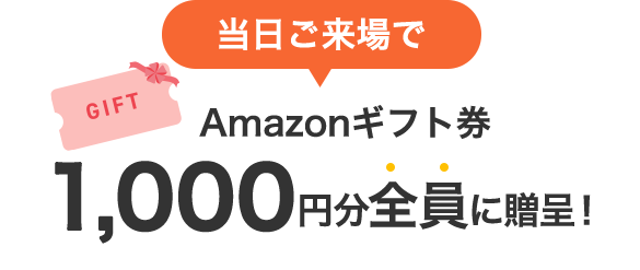 当日ご来場で GIFT Amazonギフト券 1,000 円分全員に贈呈！