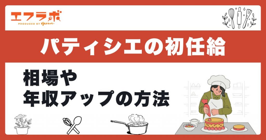 パティシエの初任給や手取りは低い？相場や年収アップ方法まで解説