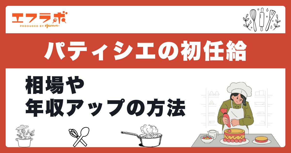 パティシエの初任給や手取りは低い？相場や年収アップ方法まで解説