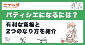 パティシエになるには？役立つ資格と2つのなり方を解説