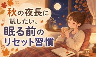 【秋の夜長に】心地よく明日を迎える眠る前のリセット習慣🌙
